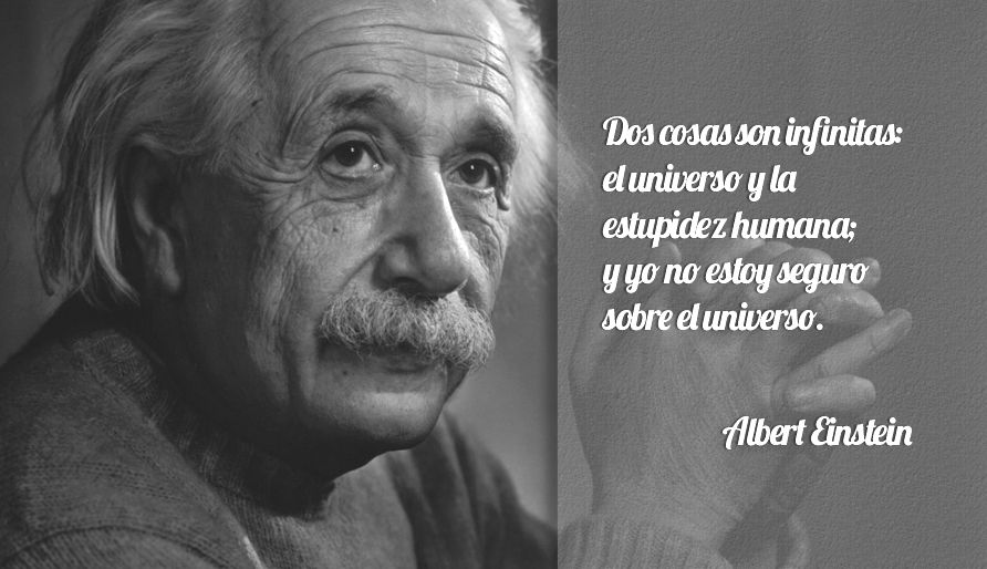 Sólo hay dos cosas infinitas: el universo y la estupidez humana. Y no estoy tan seguro de la primera. Albert Einstein.